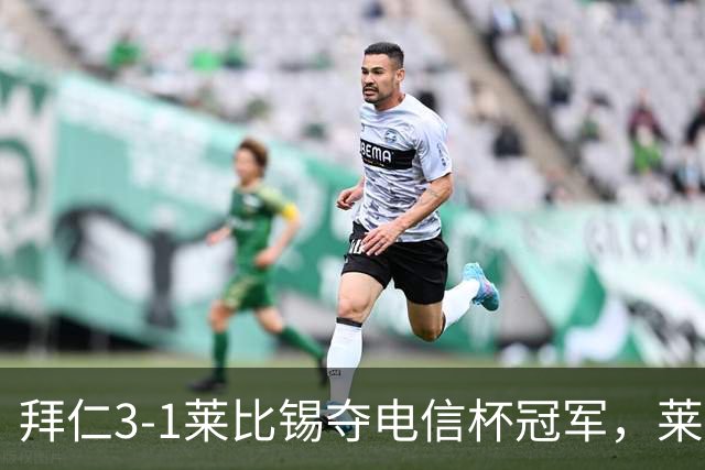 拜仁3-1莱比锡夺电信杯冠军，莱默、穆西亚拉伤退