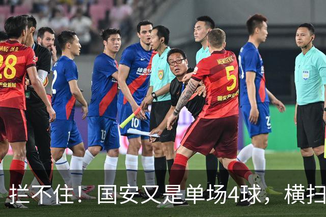 拦不住！国安又是单场4球，横扫津门虎，中超8场不败